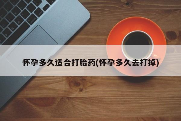 私人卖打胎药联系方式怀孕多久适合打胎药(怀孕多久去打掉)