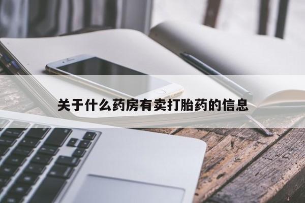 私人卖打胎药联系方式关于什么药房有卖打胎药的信息