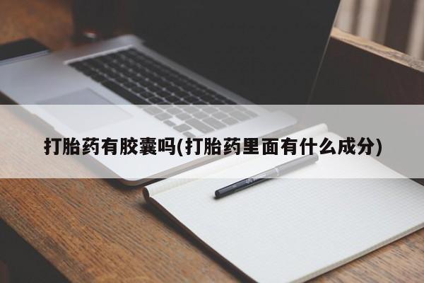 私人卖打胎药联系方式打胎药有胶囊吗(打胎药里面有什么成分)