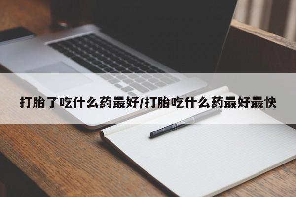 私人卖打胎药联系方式打胎了吃什么药最好/打胎吃什么药最好最快