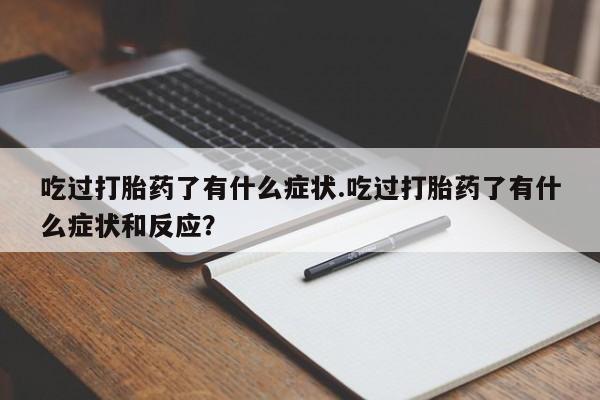 私人卖打胎药联系方式吃过打胎药了有什么症状.吃过打胎药了有什么症状和反应？