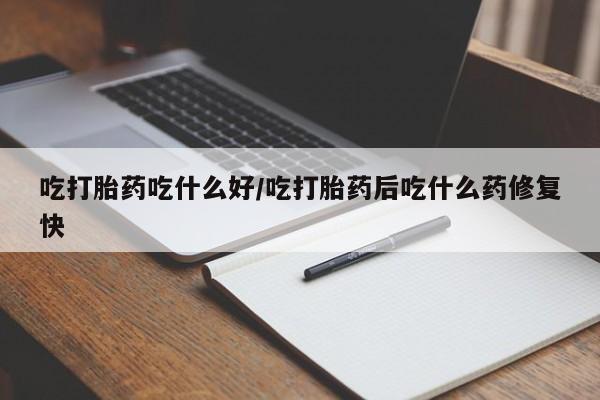 私人卖打胎药联系方式吃打胎药吃什么好/吃打胎药后吃什么药修复快