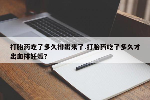 私人卖打胎药联系方式打胎药吃了多久排出来了.打胎药吃了多久才出血排妊娠？