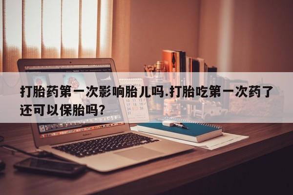 私人卖打胎药联系方式打胎药第一次影响胎儿吗.打胎吃第一次药了还可以保胎吗？