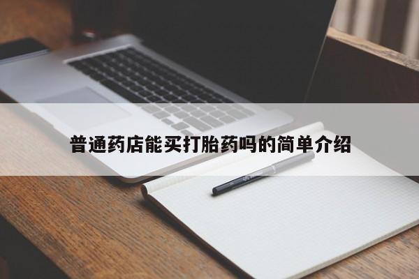 私人卖打胎药联系方式普通药店能买打胎药吗的简单介绍