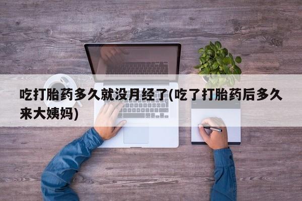 私人卖打胎药联系方式吃打胎药多久就没月经了(吃了打胎药后多久来大姨妈)