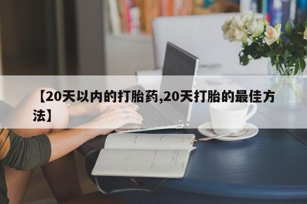 私人卖打胎药联系方式【20天以内的打胎药,20天打胎的最佳方法】