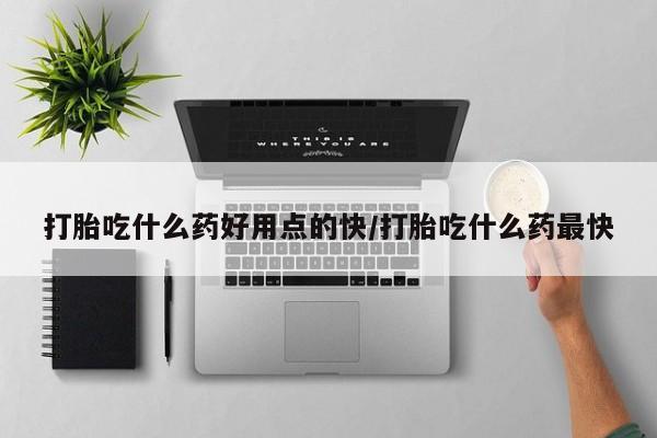 私人卖打胎药联系方式打胎吃什么药好用点的快/打胎吃什么药最快