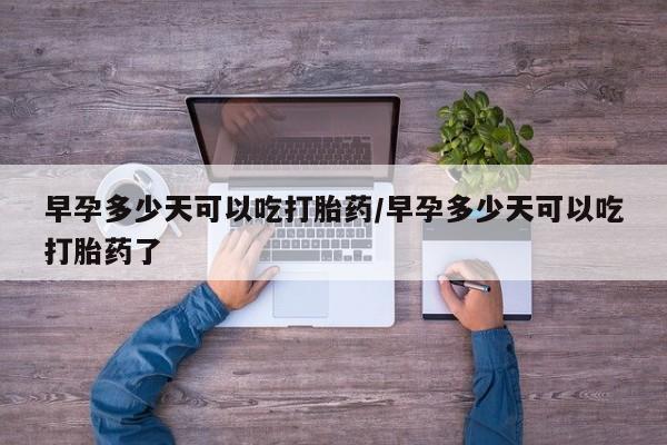 私人卖打胎药联系方式早孕多少天可以吃打胎药/早孕多少天可以吃打胎药了