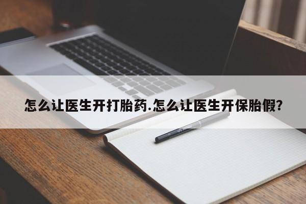 私人卖打胎药联系方式怎么让医生开打胎药.怎么让医生开保胎假？