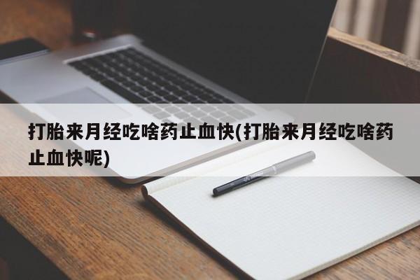 私人卖打胎药联系方式打胎来月经吃啥药止血快(打胎来月经吃啥药止血快呢)