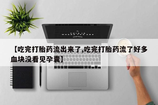私人卖打胎药联系方式【吃完打胎药流出来了,吃完打胎药流了好多血块没看见孕囊】