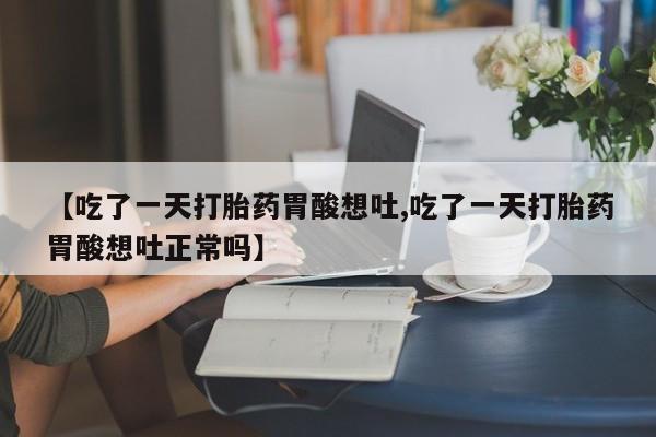 私人卖打胎药联系方式【吃了一天打胎药胃酸想吐,吃了一天打胎药胃酸想吐正常吗】