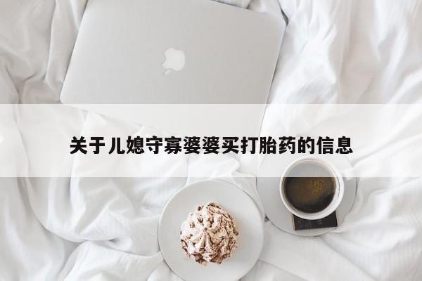 私人卖打胎药联系方式关于儿媳守寡婆婆买打胎药的信息