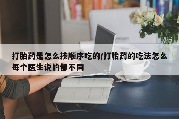 私人卖打胎药联系方式打胎药是怎么按顺序吃的/打胎药的吃法怎么每个医生说的都不同