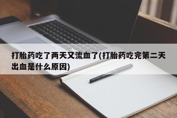 私人卖打胎药联系方式打胎药吃了两天又流血了(打胎药吃完第二天出血是什么原因)