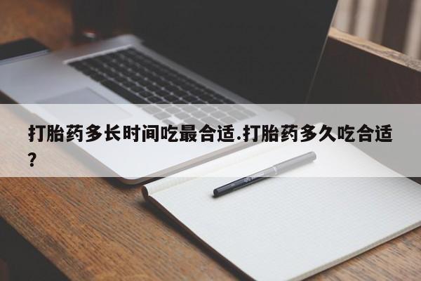 私人卖打胎药联系方式打胎药多长时间吃最合适.打胎药多久吃合适？