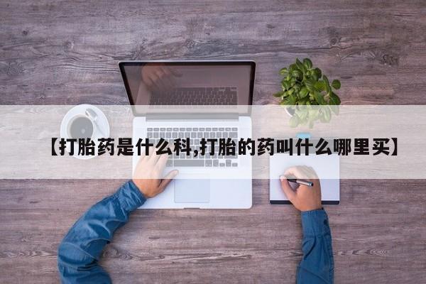 私人卖打胎药联系方式【打胎药是什么科,打胎的药叫什么哪里买】