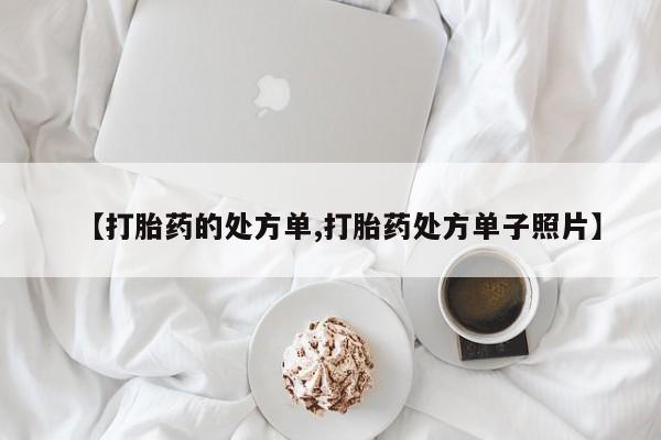 私人卖打胎药联系方式【打胎药的处方单,打胎药处方单子照片】