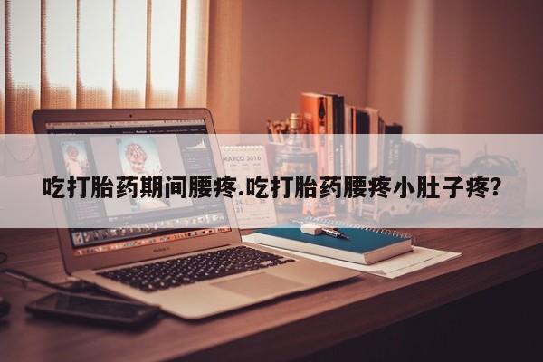 私人卖打胎药联系方式吃打胎药期间腰疼.吃打胎药腰疼小肚子疼？