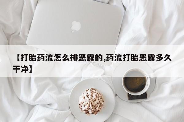 私人卖打胎药联系方式【打胎药流怎么排恶露的,药流打胎恶露多久干净】