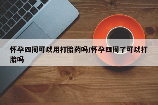 私人卖打胎药联系方式怀孕四周可以用打胎药吗/怀孕四周了可以打胎吗