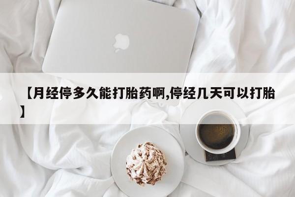 私人卖打胎药联系方式【月经停多久能打胎药啊,停经几天可以打胎】