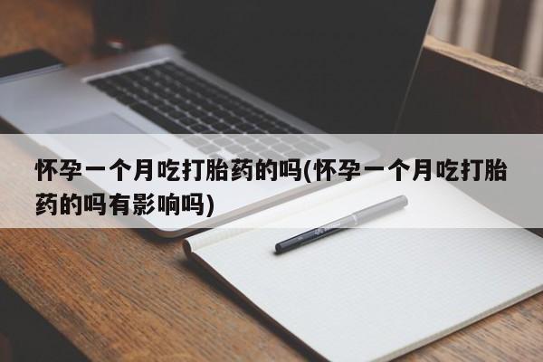 私人卖打胎药联系方式怀孕一个月吃打胎药的吗(怀孕一个月吃打胎药的吗有影响吗)