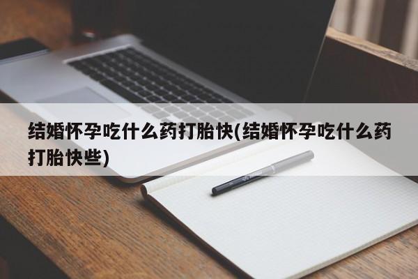 私人卖打胎药联系方式结婚怀孕吃什么药打胎快(结婚怀孕吃什么药打胎快些)