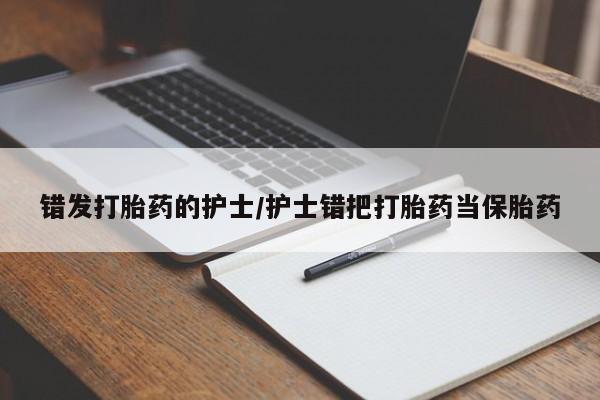 私人卖打胎药联系方式错发打胎药的护士/护士错把打胎药当保胎药