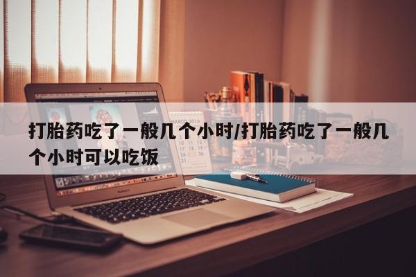 私人卖打胎药联系方式打胎药吃了一般几个小时/打胎药吃了一般几个小时可以吃饭