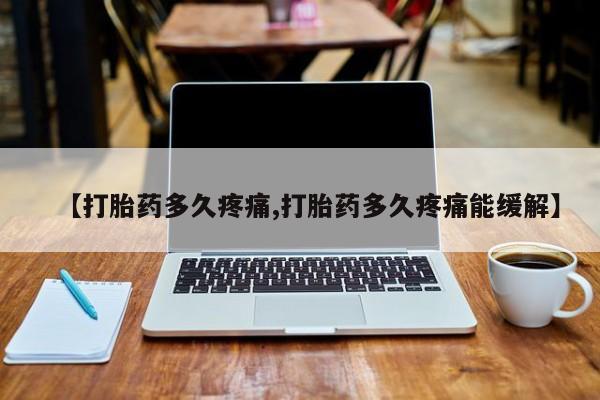 私人卖打胎药联系方式【打胎药多久疼痛,打胎药多久疼痛能缓解】
