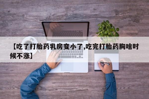 私人卖打胎药联系方式【吃了打胎药乳房变小了,吃完打胎药胸啥时候不涨】