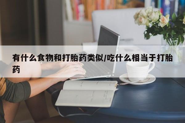 私人卖打胎药联系方式有什么食物和打胎药类似/吃什么相当于打胎药