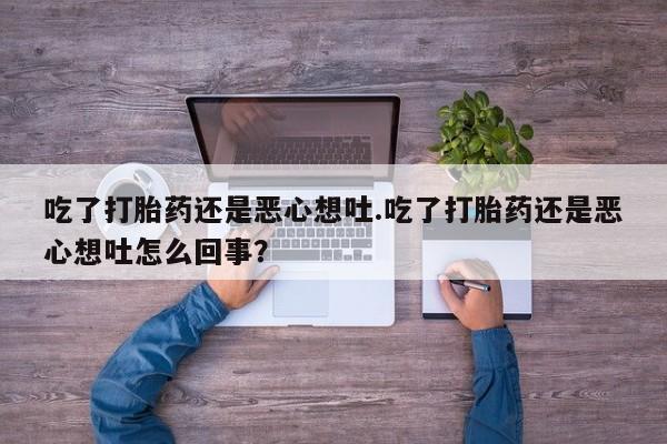 私人卖打胎药联系方式吃了打胎药还是恶心想吐.吃了打胎药还是恶心想吐怎么回事？