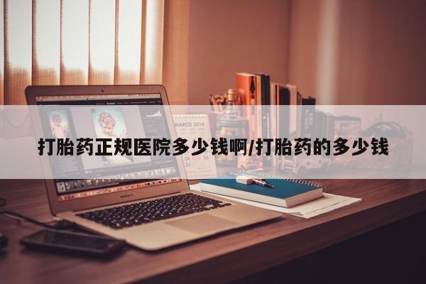 私人卖打胎药联系方式打胎药正规医院多少钱啊/打胎药的多少钱