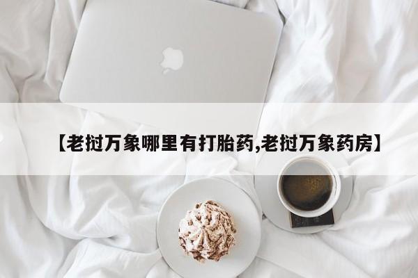 私人卖打胎药联系方式【老挝万象哪里有打胎药,老挝万象药房】