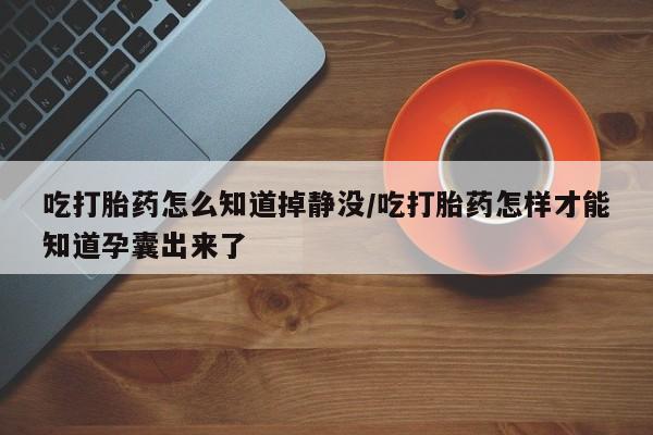 私人卖打胎药联系方式吃打胎药怎么知道掉静没/吃打胎药怎样才能知道孕囊出来了