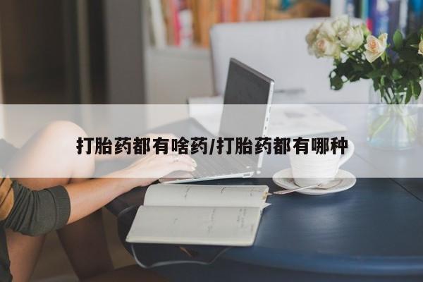 私人卖打胎药联系方式打胎药都有啥药/打胎药都有哪种