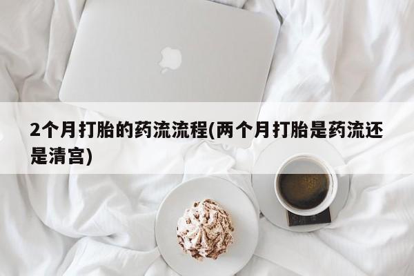 私人卖打胎药联系方式2个月打胎的药流流程(两个月打胎是药流还是清宫)