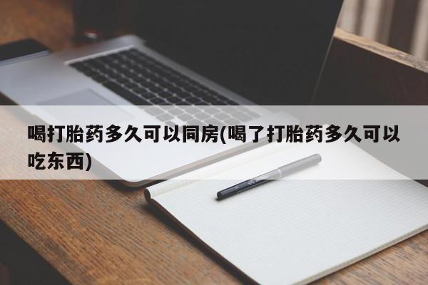 私人卖打胎药联系方式喝打胎药多久可以同房(喝了打胎药多久可以吃东西)