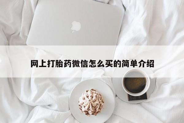 私人卖打胎药联系方式网上打胎药微信怎么买的简单介绍