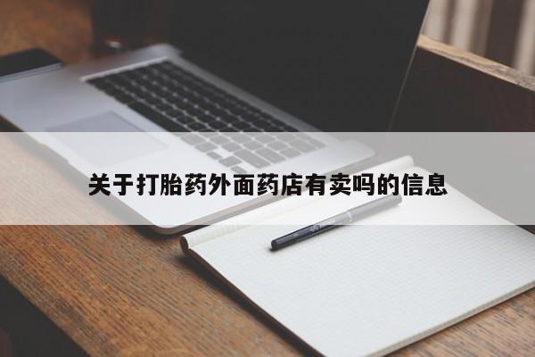 私人卖打胎药联系方式关于打胎药外面药店有卖吗的信息
