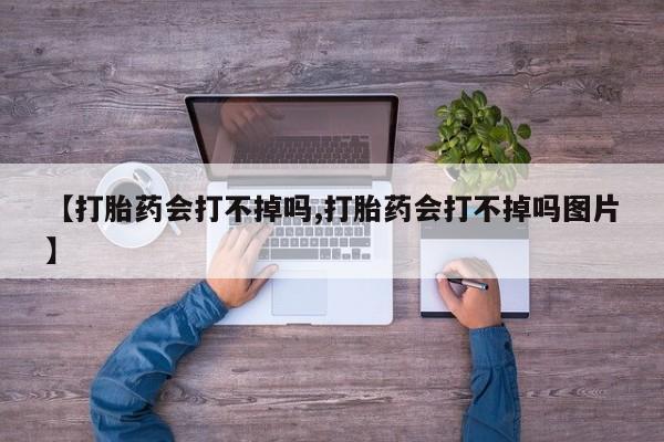 私人卖打胎药联系方式【打胎药会打不掉吗,打胎药会打不掉吗图片】