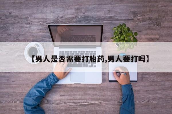 私人卖打胎药联系方式【男人是否需要打胎药,男人要打吗】