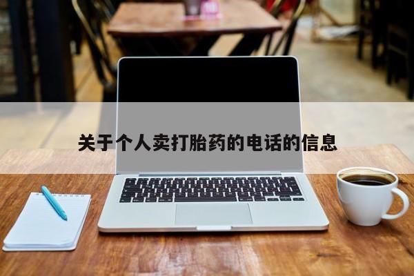 私人卖打胎药联系方式关于个人卖打胎药的电话的信息