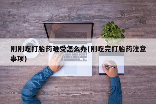 私人卖打胎药联系方式刚刚吃打胎药难受怎么办(刚吃完打胎药注意事项)